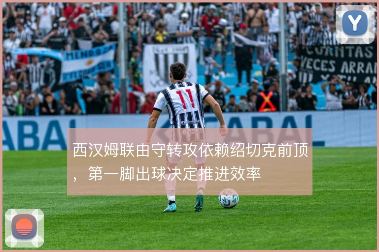 西汉姆联由守转攻依赖绍切克前顶，第一脚出球决定推进效率