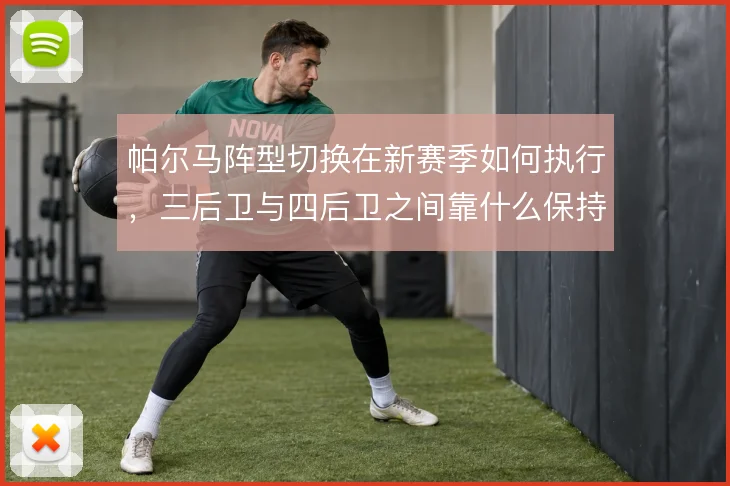 帕尔马阵型切换在新赛季如何执行，三后卫与四后卫之间靠什么保持攻守平衡