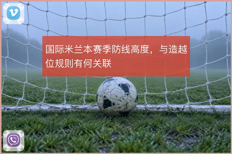 国际米兰本赛季防线高度,与造越位规则有何关联