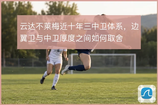 云达不莱梅近十年三中卫体系，边翼卫与中卫厚度之间如何取舍