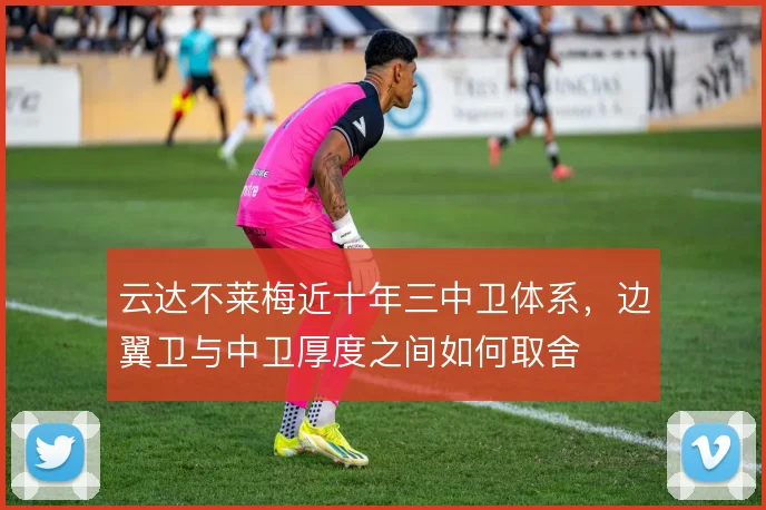 云达不莱梅近十年三中卫体系,边翼卫与中卫厚度之间如何取舍
