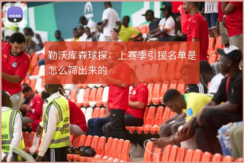 勒沃库森球探：上赛季引援名单是怎么筛出来的