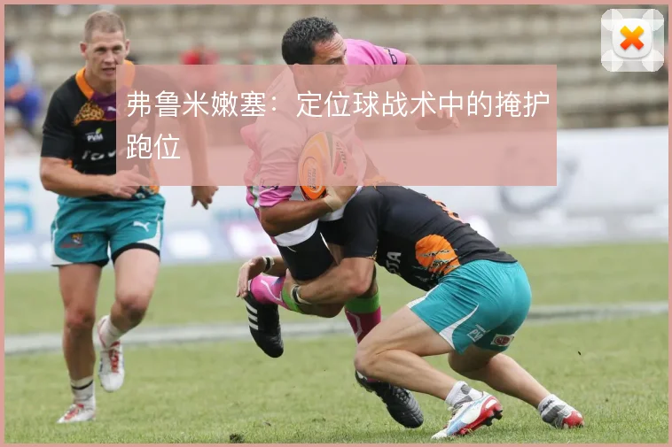 弗鲁米嫩塞：定位球战术中的掩护跑位