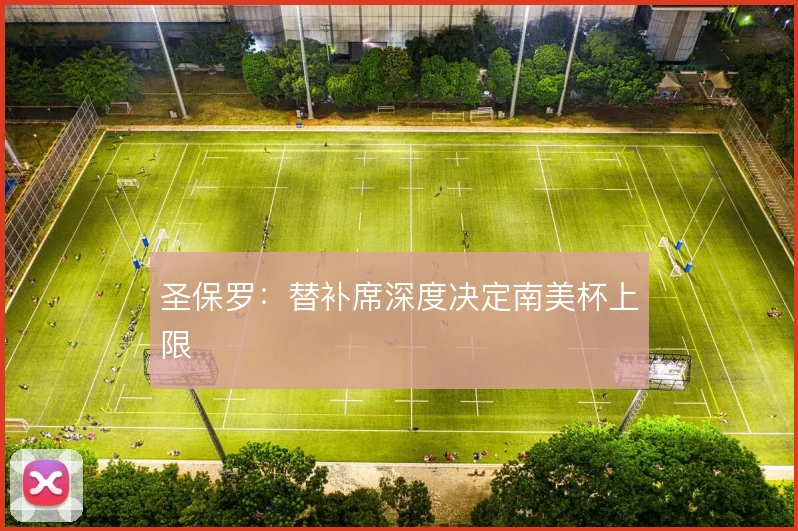 圣保罗：替补席深度决定南美杯上限