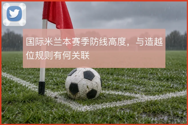 国际米兰本赛季防线高度，与造越位规则有何关联