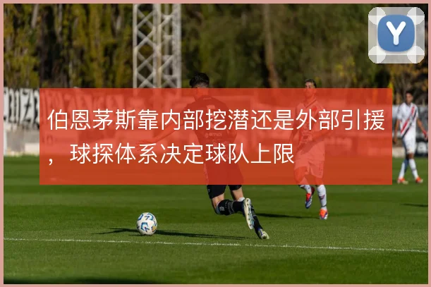 伯恩茅斯靠内部挖潜还是外部引援，球探体系决定球队上限