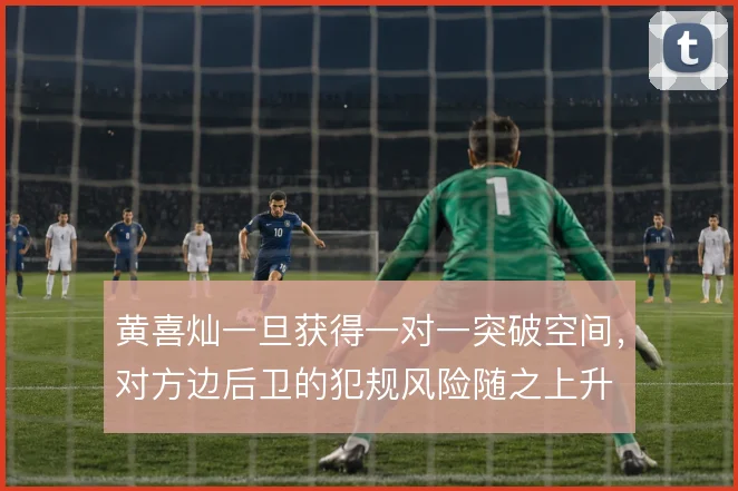 黄喜灿一旦获得一对一突破空间，对方边后卫的犯规风险随之上升