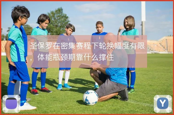 圣保罗在密集赛程下轮换幅度有限，体能瓶颈期靠什么撑住