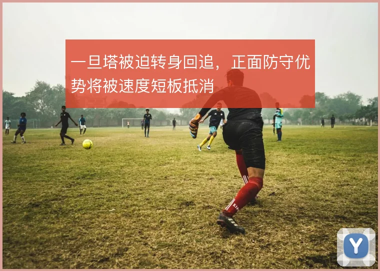 一旦塔被迫转身回追,正面防守优势将被速度短板抵消
