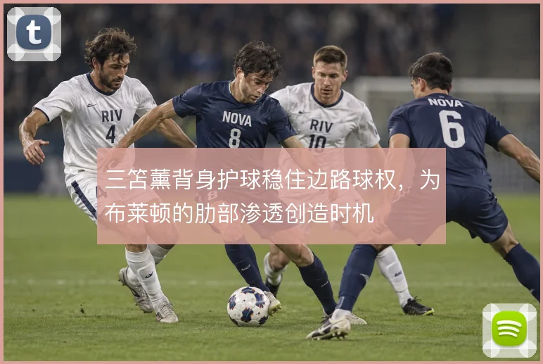 三笘薰背身护球稳住边路球权,为布莱顿的肋部渗透创造时机