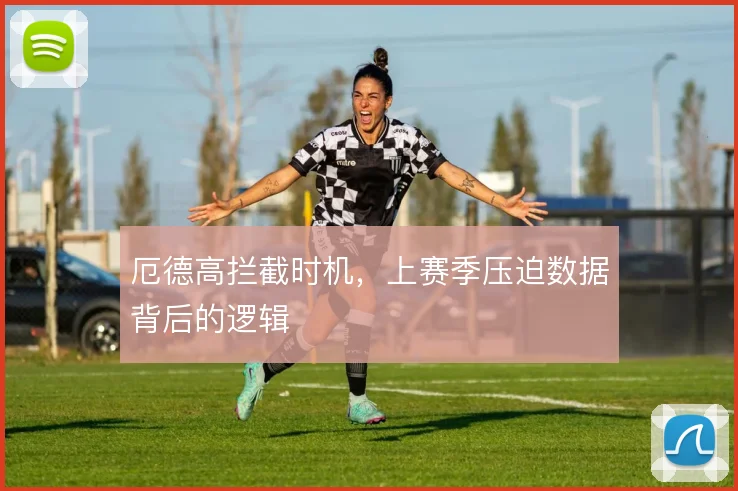 厄德高拦截时机，上赛季压迫数据背后的逻辑